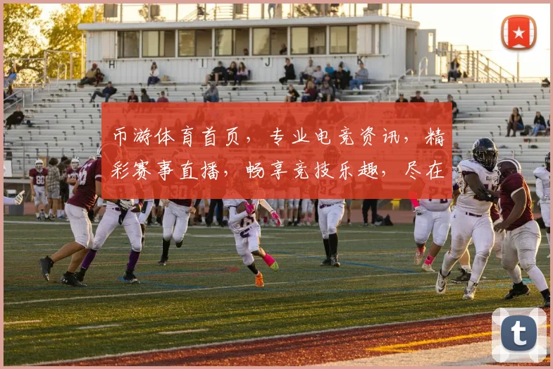 币游体育首页，专业电竞资讯，精彩赛事直播，畅享竞技乐趣，尽在掌握，一触即达