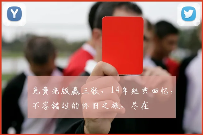 免费老版赢三张，14年经典回忆，不容错过的怀旧之旅，尽在
