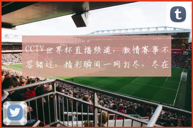 CCTV世界杯直播频道，激情赛事不容错过，精彩瞬间一网打尽，尽在CCTV