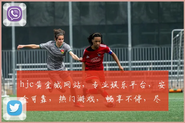 hjc黄金城网站，专业娱乐平台，安全可靠，热门游戏，畅享不停，尽在hjc黄金城