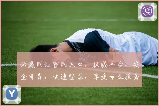 必赢网址官网入口，权威平台，安全可靠，快速登录，享受专业服务，轻松体验