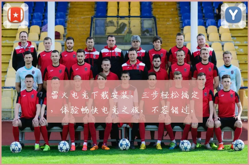 雷火电竞下载安装，三步轻松搞定，体验畅快电竞之旅，不容错过，立即行动