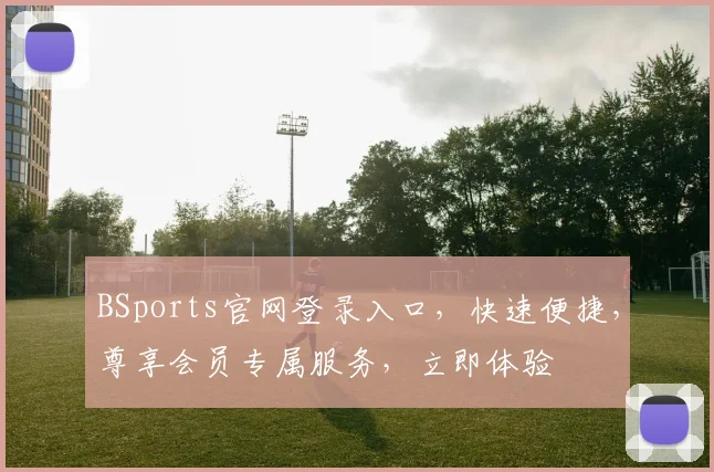 BSports官网登录入口，快速便捷，尊享会员专属服务，立即体验