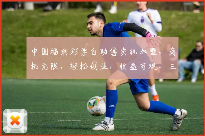 中国福利彩票自助售卖机加盟，商机无限，轻松创业，收益可观，三步轻松启动