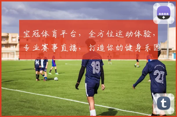 宝冠体育平台，全方位运动体验，专业赛事直播，打造你的健身乐园，一网打尽