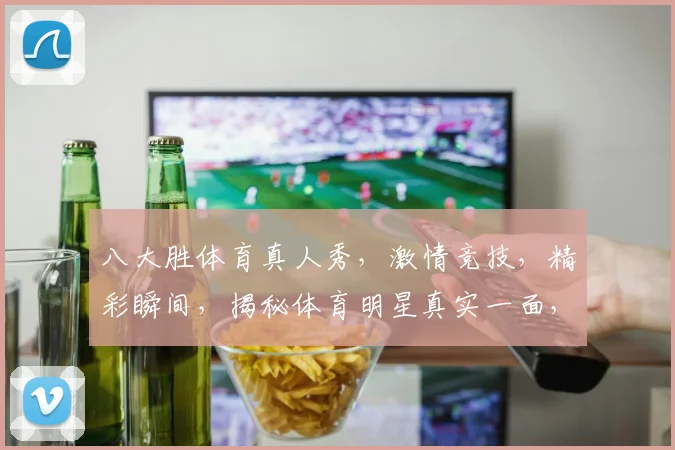 八大胜体育真人秀，激情竞技，精彩瞬间，揭秘体育明星真实一面，不容错过